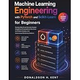 Machine Learning Engineering with PyTorch and Scikit-Learn for Beginners: Develop Data-Driven Decision Engines Using Deep Computational Structures And Pattern Analysis