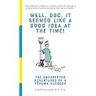 Well, Doc, It Seemed Like a Good Idea At The Time!: The Unexpected Adventures of a Trauma Surgeon