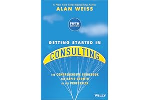 Getting Started in Consulting: The Comprehensive Guidebook for Rapid Growth in the Profession