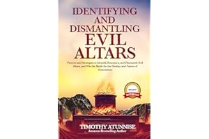 Identifying & Dismantling Evil Altars: Prayers and Strategies to Identify, Renounce, and Dismantle Evil Altars, and Win the Battle for the Destiny and Future of Generations