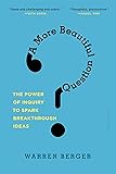 A More Beautiful Question: The Power of Inquiry to Spark Breakthrough Ideas