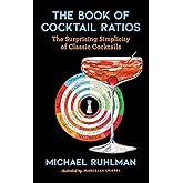 The Book of Cocktail Ratios: The Surprising Simplicity of Classic Cocktails (Ruhlman's Ratios)