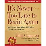 It's Never Too Late to Begin Again: Discovering Creativity and Meaning at Midlife and Beyond (Artist's Way)