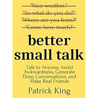 Better Small Talk: Talk to Anyone, Avoid Awkwardness, Generate Deep Conversations, and Make Real Friends (How to be More Lika