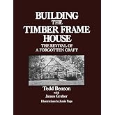 Building the Timber Frame House: The Revival of a Forgotten Art