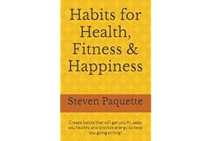 Habits for Health, Fitness & Happiness: Create habits that will get you fit, keep you healthy and provide energy to keep you going strong!