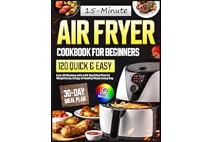 Air Fryer Cookbook for Beginners: 120 Quick & Easy 15-Minute Low-Oil Recipes with a 30-Day Meal Plan for Weight Loss, Crispy & Healthy Meals Every Day