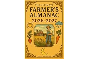The Ultimate Farmer’s Almanac 2026–2027: Year-Round Planning for Homesteaders with Moon Phases, Weather Forecasts, Gardening Guides, and Practical Tools to Plan Every Month