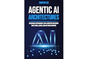Agentic AI Architectures: Designing Autonomous, Goal-Oriented Machines That Think, Learn, and Act with Purpose