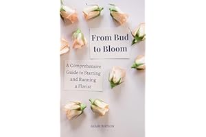 From Bud to Bloom: A Comprehensive Guide to Starting and Running a Florist (Business Essentials Book 4)