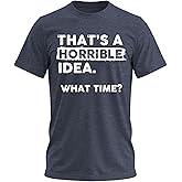 Thats a Horrible Idea What Time T-Shirt Funny Sarcastic Drinking Humor Men's Women's Tee T Shirt