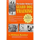 The Koehler Method of Guard Dog Training; An Effective & Authoritative Guide for Selecting, Training & Maintaining Dogs in Home Protection, Plant Security, Police, & Military Work