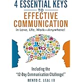 4 Essential Keys to Effective Communication in Love, Life, Work--Anywhere!: Including the "12-Day Communication Challenge!"