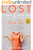 Lost, Found & Rewired: Mind Tools to Shift You From Stressed and Frazzled to Calm and Vital