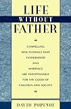 Life without Father: Compelling New Evidence That Fatherhood and Marriage Are Indispensable for the Good of Children and Society
