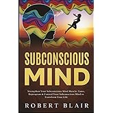 Subconscious Mind: Strengthen Your Subconscious Mind Muscle: Tame, Reprogram & Control Your Subconscious Mind to Transform Your Life