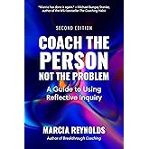 Coach the Person, Not the Problem, Second Edition: A Guide to Using Reflective Inquiry