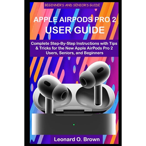 APPLE AIRPODS PRO 2 USER GUIDE: Complete Step-By-Step Instructions