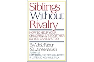 Siblings Without Rivalry: How to Help Your Children Live Together So You Can Live Too