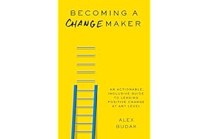 Becoming a Changemaker: An Actionable, Inclusive Guide to Leading Positive Change at Any Level