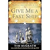 Give Me a Fast Ship: The Continental Navy and America's Revolution at Sea
