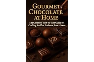 Gourmet Chocolate at Home: The Complete Step-by-Step Guide to Crafting Truffles, Bonbons, Bars, and More