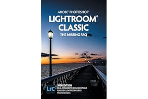 Adobe Photoshop Lightroom Classic - The Missing FAQ (2022 Release): Real Answers to Real Questions Asked by Lightroom Users