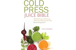 Cold Press Juice Bible: 300 Delicious, Nutritious, All-Natural Recipes for Your Masticating Juicer