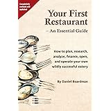 Your First Restaurant - An Essential Guide: How to plan, research, analyze, finance, open, and operate your own wildly-succes