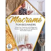 Macram&eacute; For Beginners: Unlock Your Creativity with A Beginner's Guide to Designing and Crafting Beautiful Homemade Creations