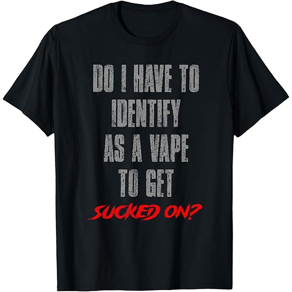 Amazon.com: Do I Have To Identify As A Vape To Get Sucked On T-Shirt :  Clothing, Shoes & Jewelry