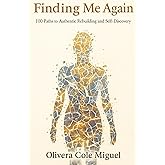 Finding me Again: 100 Paths to Authentic Rebuilding and Self-Discovery