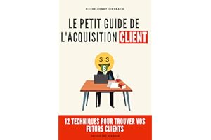 Le petit guide de l'acquisition client: 12 techniques pour trouver vos nouveaux clients (French Edition)