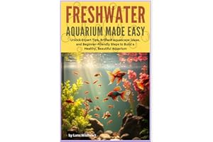 Freshwater Aquarium Made Easy: Unlock Expert Tips, Brilliant Aquascape Ideas, and Beginner-Friendly Steps to Bild a Healthy Beautiful Aquarium