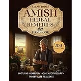 Amish Herbal Remedies Handbook: The Complete Guide to Natural Healing, Home Apothecary Wisdom, and Safe Remedies for the Whole Family (The Amish Self-Reliance Library)