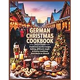German Christmas Cookbook 2025/2026: Traditional Market Recipes, Baking, Glühwein Magic & Festive Traditions from Berlin to Munich