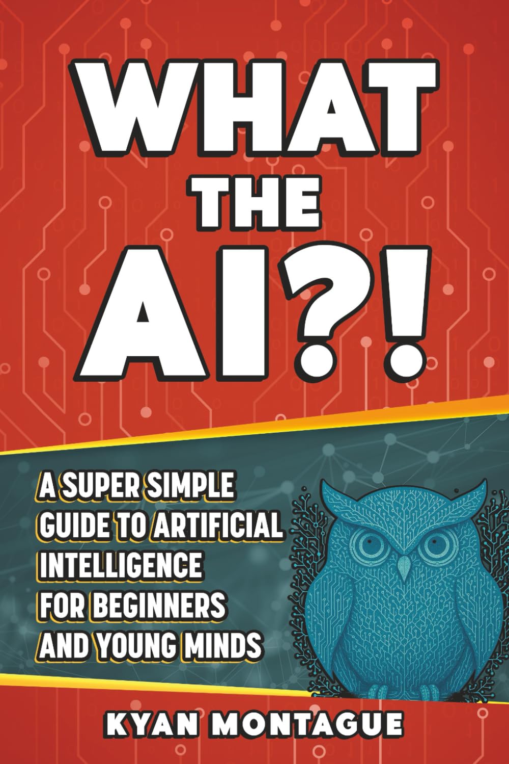 WHAT THE AI?!: A Super Simple Guide to Artificial
