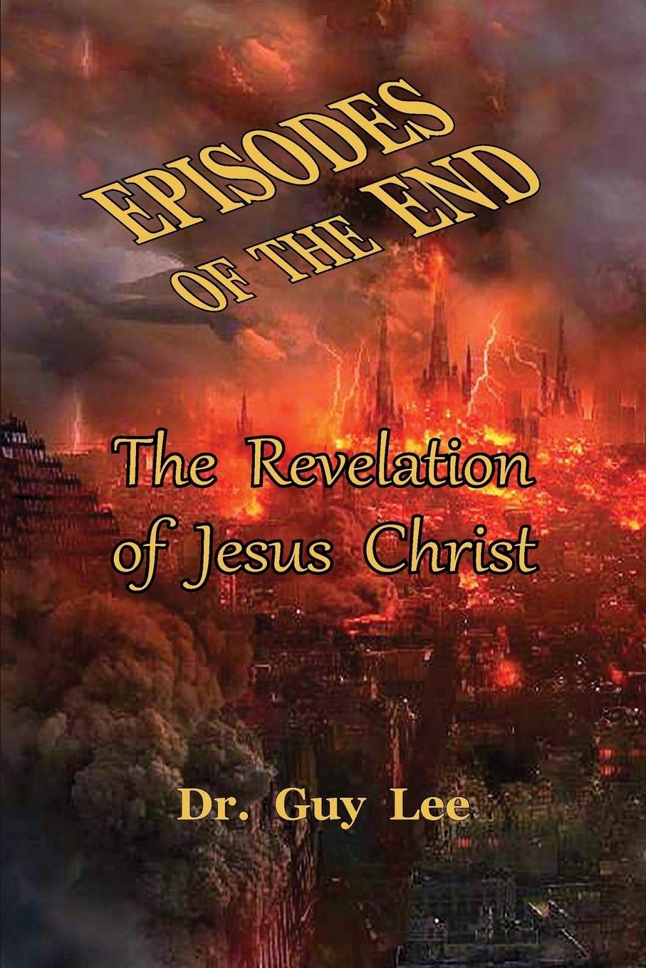 Episodes Of The End The Revelation Of Jesus Christ 1 Lee Guy 9781734446784 Amazon Com Books