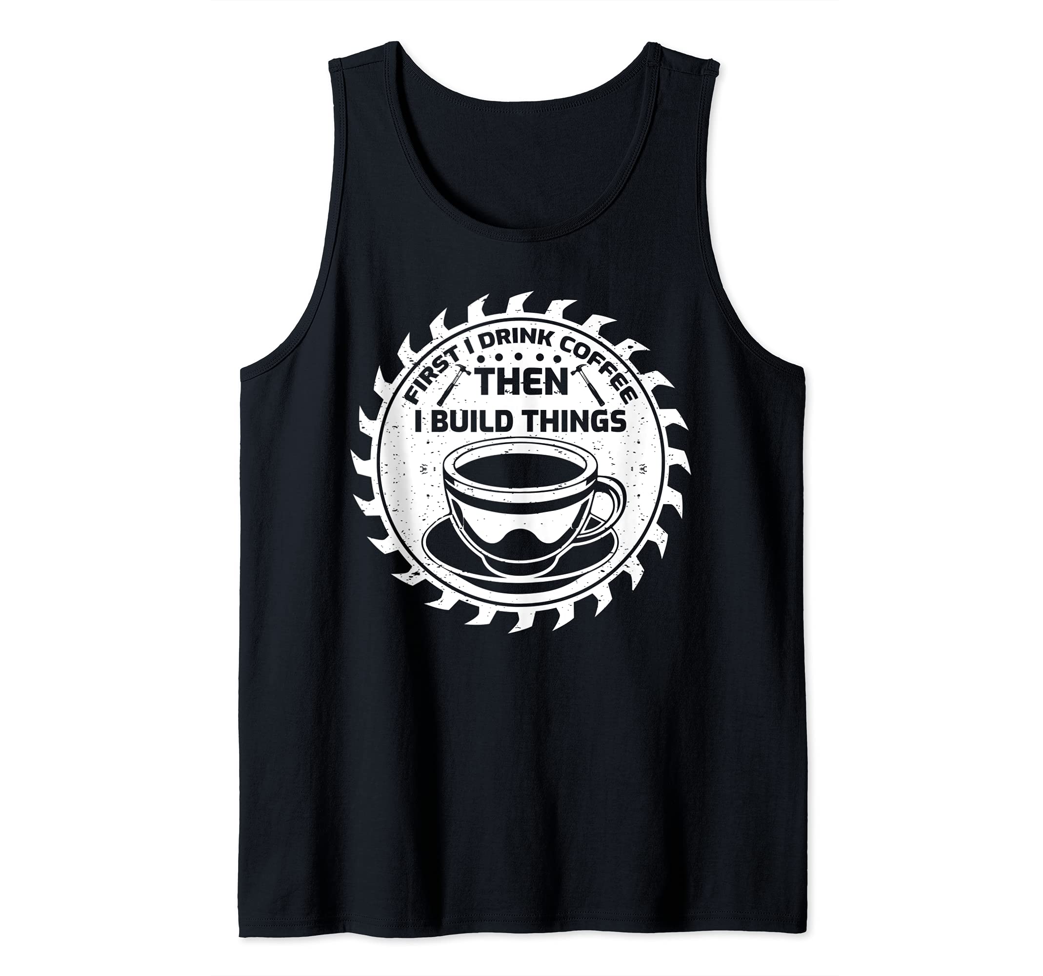 Funny First I Drink Coffee Then I Build Things Carpenter Tank Top