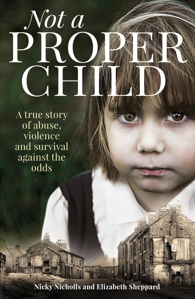 Not a Proper Child: A True Story of Abuse, Violence and Survival Against the Odds
