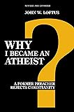 Why I Became an Atheist: A Former Preacher Rejects Christianity (Revised & Expanded)