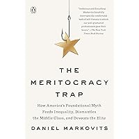 The Meritocracy Trap: How America's Foundational Myth Feeds Inequality, Dismantles the Middle Class, and Devours the Elite