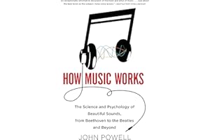 How Music Works: The Science and Psychology of Beautiful Sounds, from Beethoven to the Beatles and Beyond