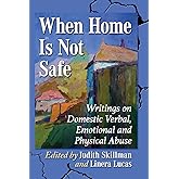 When Home Is Not Safe: Writings on Domestic Verbal, Emotional and Physical Abuse
