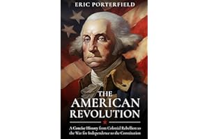 The American Revolution: A Concise History from Colonial Rebellion to the War for Independence to the Constitution