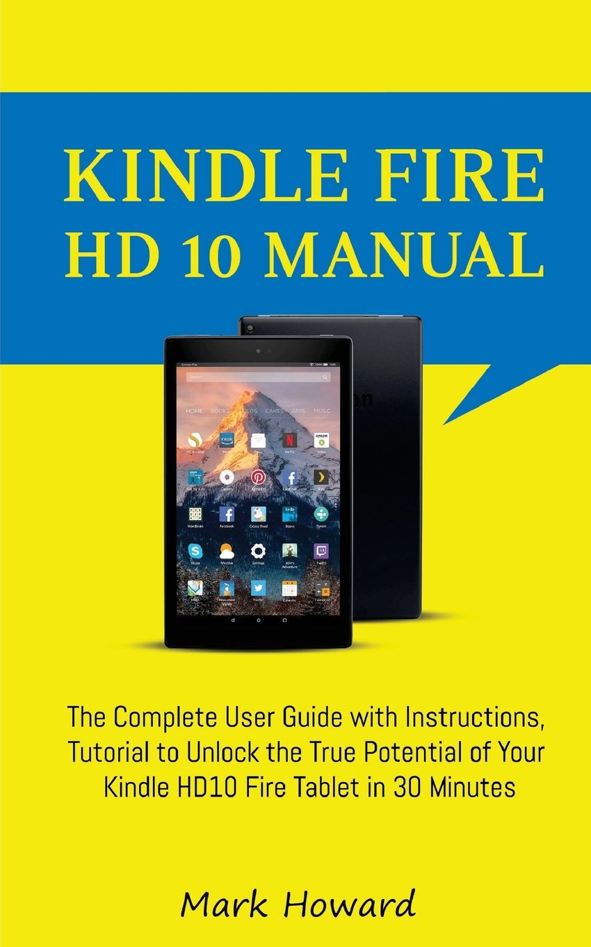 Kindle Fire HD 10 Manual: The Complete User Guide with Instructions,  Tutorial to Paperback – June 22, 2018