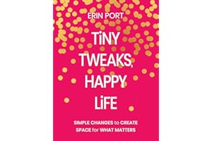Tiny Tweaks, Happy Life: Simple Changes to Create Space for What Matters