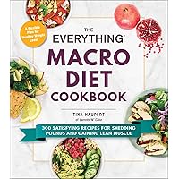 The Everything Macro Diet Cookbook: 300 Satisfying Recipes for Shedding Pounds and Gaining Lean Muscle