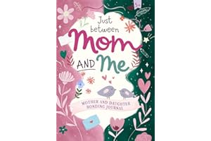 Just between Mom and Me: Mother and daughter bonding Journal. No Rules, No Pressure, A 70 Days of Meaningful Questions and activities to Laugh, Share, and Cherish Every Moment Together.