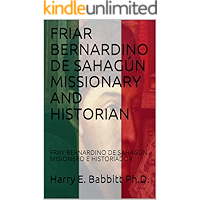FRIAR BERNARDINO DE SAHAGÚN MISSIONARY AND HISTORIAN: FRAY BERNARDINO DE SAHAGÚN MISIONERO E HISTORIADOR (Spanish… book cover